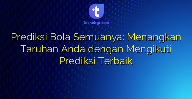 Prediksi Bola Semuanya: Menangkan Taruhan Anda dengan Mengikuti Prediksi Terbaik