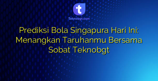 Prediksi Bola Singapura Hari Ini: Menangkan Taruhanmu Bersama Sobat Teknobgt