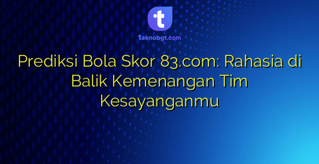 Prediksi Bola Skor 83.com: Rahasia di Balik Kemenangan Tim Kesayanganmu