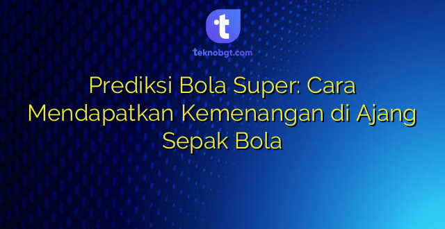 Prediksi Bola Super: Cara Mendapatkan Kemenangan di Ajang Sepak Bola