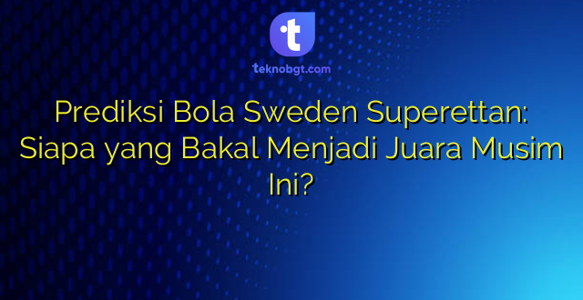Prediksi Bola Sweden Superettan: Siapa yang Bakal Menjadi Juara Musim Ini?