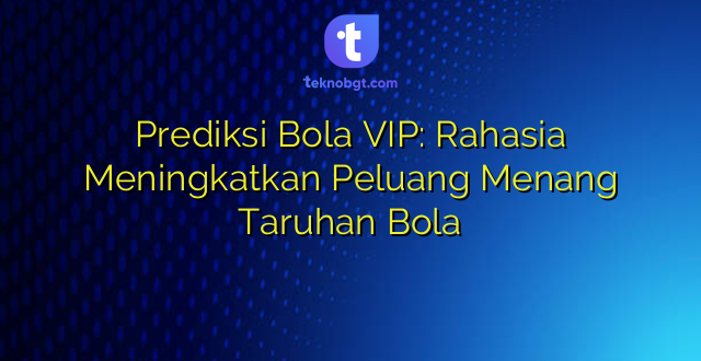 Prediksi Bola VIP: Rahasia Meningkatkan Peluang Menang Taruhan Bola