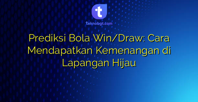 Prediksi Bola Win/Draw: Cara Mendapatkan Kemenangan di Lapangan Hijau
