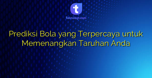 Prediksi Bola yang Terpercaya untuk Memenangkan Taruhan Anda