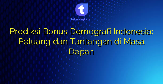 Prediksi Bonus Demografi Indonesia: Peluang dan Tantangan di Masa Depan