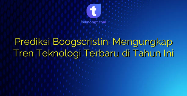 Prediksi Boogscristin: Mengungkap Tren Teknologi Terbaru di Tahun Ini