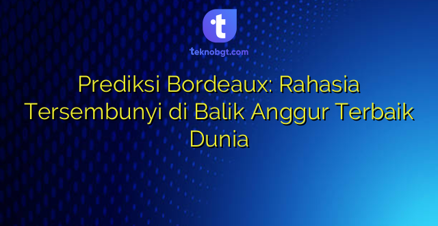 Prediksi Bordeaux: Rahasia Tersembunyi di Balik Anggur Terbaik Dunia