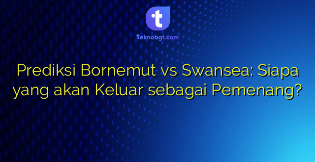 Prediksi Bornemut vs Swansea: Siapa yang akan Keluar sebagai Pemenang?