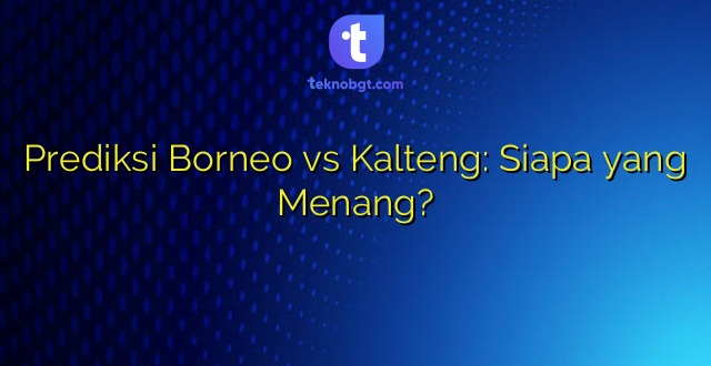 Prediksi Borneo vs Kalteng: Siapa yang Menang?