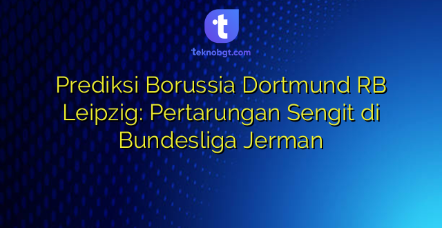Prediksi Borussia Dortmund RB Leipzig: Pertarungan Sengit di Bundesliga Jerman