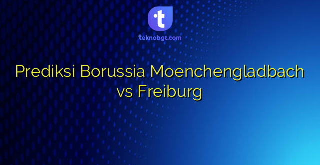 Prediksi Borussia Moenchengladbach vs Freiburg