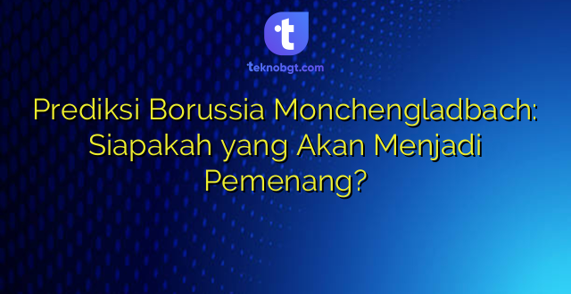 Prediksi Borussia Monchengladbach: Siapakah yang Akan Menjadi Pemenang?