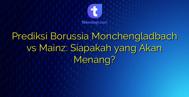 Prediksi Borussia Monchengladbach vs Mainz: Siapakah yang Akan Menang?