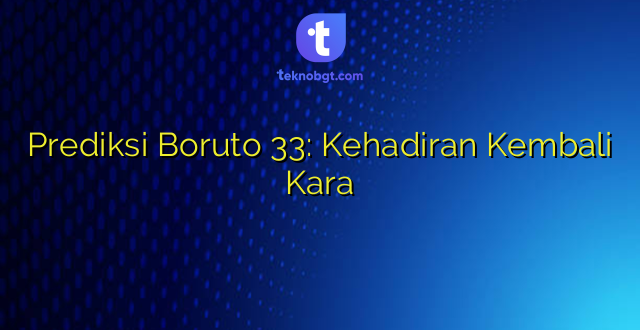 Prediksi Boruto 33: Kehadiran Kembali Kara