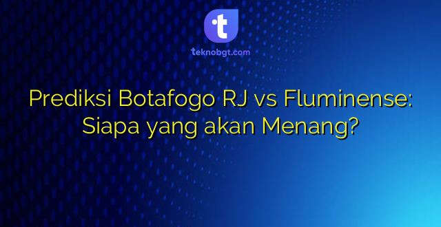Prediksi Botafogo RJ vs Fluminense: Siapa yang akan Menang?
