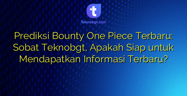 Prediksi Bounty One Piece Terbaru: Sobat Teknobgt, Apakah Siap untuk Mendapatkan Informasi Terbaru?