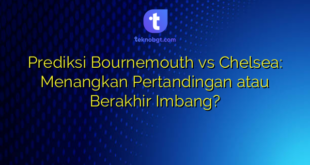 Prediksi Bournemouth vs Chelsea: Menangkan Pertandingan atau Berakhir Imbang?