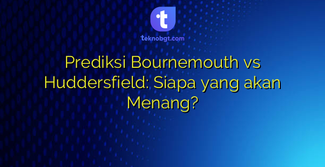 Prediksi Bournemouth vs Huddersfield: Siapa yang akan Menang?