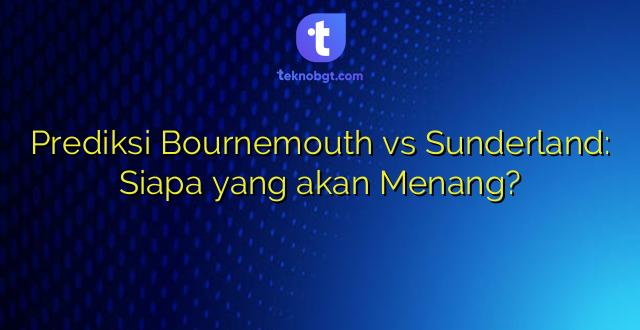 Prediksi Bournemouth vs Sunderland: Siapa yang akan Menang?