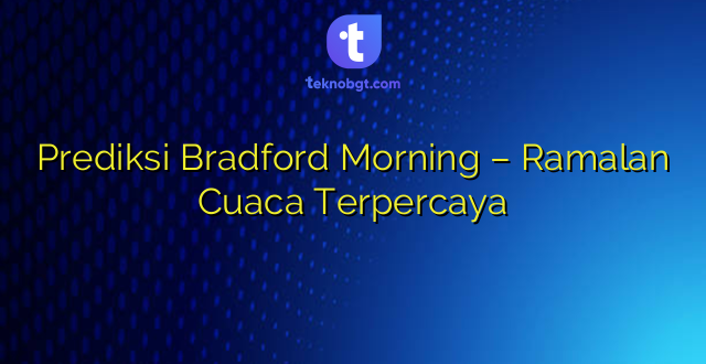 Prediksi Bradford Morning – Ramalan Cuaca Terpercaya