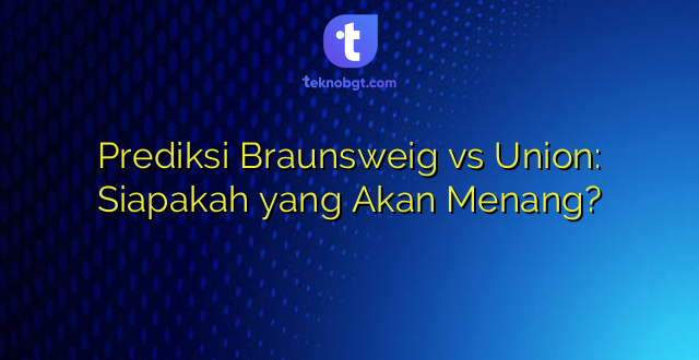 Prediksi Braunsweig vs Union: Siapakah yang Akan Menang?