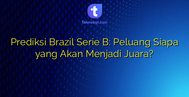 Prediksi Brazil Serie B: Peluang Siapa yang Akan Menjadi Juara?