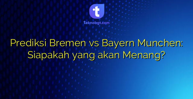 Prediksi Bremen vs Bayern Munchen: Siapakah yang akan Menang?