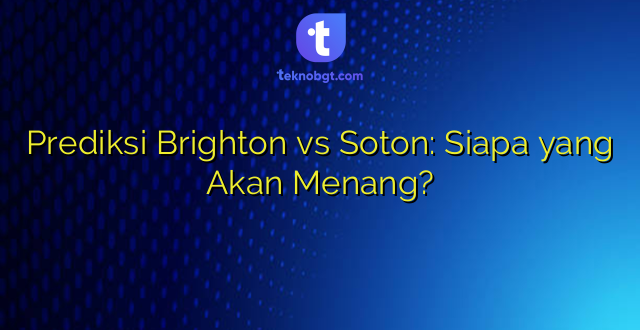Prediksi Brighton vs Soton: Siapa yang Akan Menang?