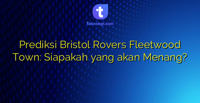 Prediksi Bristol Rovers Fleetwood Town: Siapakah yang akan Menang?