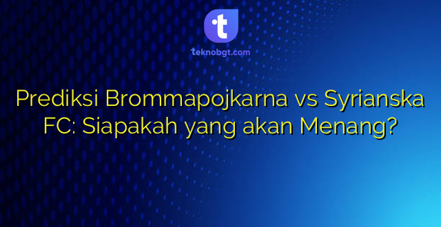 Prediksi Brommapojkarna vs Syrianska FC: Siapakah yang akan Menang?