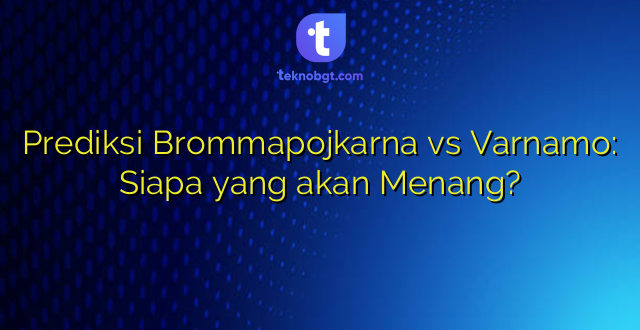 Prediksi Brommapojkarna vs Varnamo: Siapa yang akan Menang?