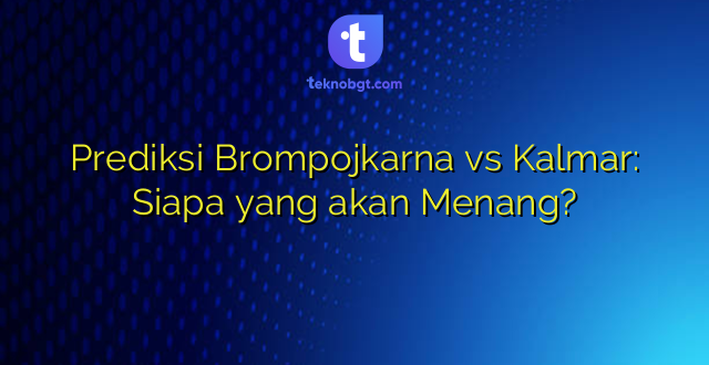 Prediksi Brompojkarna vs Kalmar: Siapa yang akan Menang?