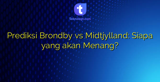 Prediksi Brondby vs Midtjylland: Siapa yang akan Menang?