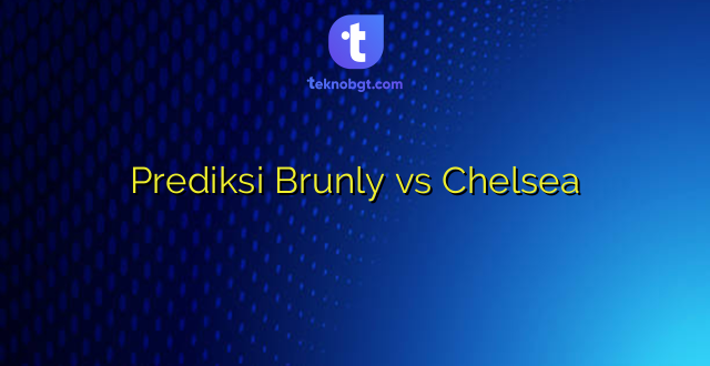 Prediksi Brunly vs Chelsea