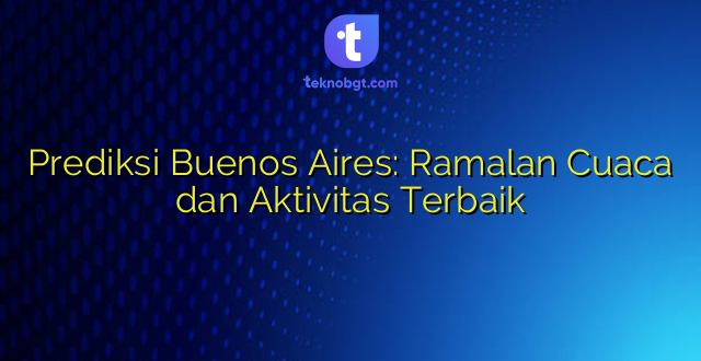 Prediksi Buenos Aires: Ramalan Cuaca dan Aktivitas Terbaik