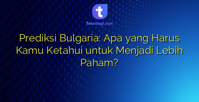 Prediksi Bulgaria: Apa yang Harus Kamu Ketahui untuk Menjadi Lebih Paham?