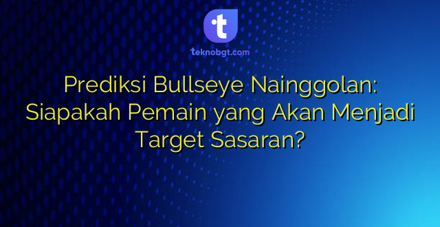 Prediksi Bullseye Nainggolan: Siapakah Pemain yang Akan Menjadi Target Sasaran?