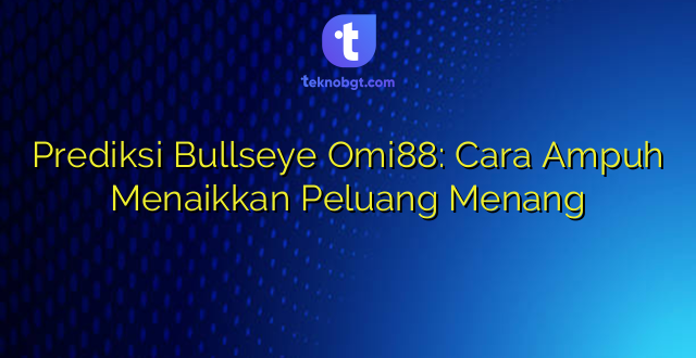 Prediksi Bullseye Omi88: Cara Ampuh Menaikkan Peluang Menang