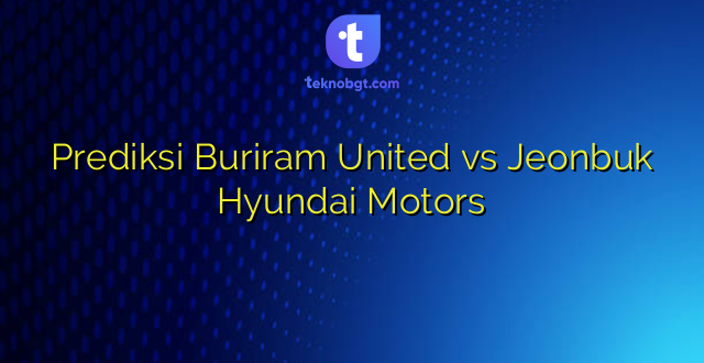 Prediksi Buriram United vs Jeonbuk Hyundai Motors