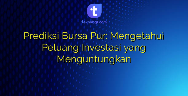 Prediksi Bursa Pur: Mengetahui Peluang Investasi yang Menguntungkan