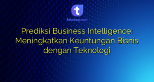 Prediksi Business Intelligence: Meningkatkan Keuntungan Bisnis dengan Teknologi