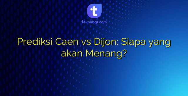 Prediksi Caen vs Dijon: Siapa yang akan Menang?