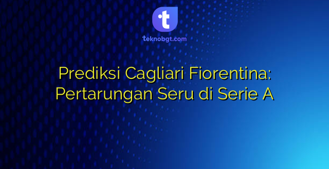 Prediksi Cagliari Fiorentina: Pertarungan Seru di Serie A