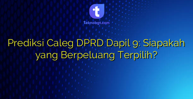 Prediksi Caleg DPRD Dapil 9: Siapakah yang Berpeluang Terpilih?
