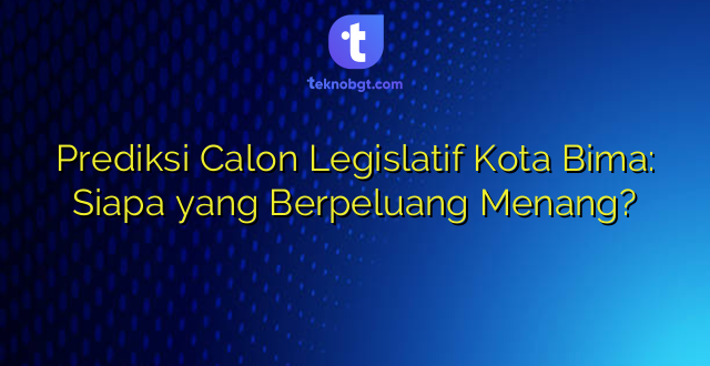 Prediksi Calon Legislatif Kota Bima: Siapa yang Berpeluang Menang?