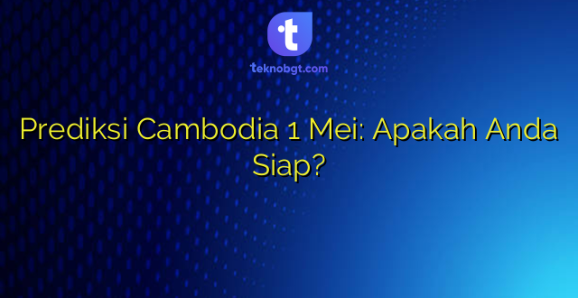 Prediksi Cambodia 1 Mei: Apakah Anda Siap?