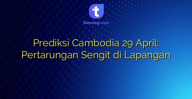 Prediksi Cambodia 29 April: Pertarungan Sengit di Lapangan