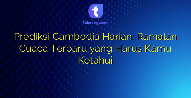 Prediksi Cambodia Harian: Ramalan Cuaca Terbaru yang Harus Kamu Ketahui