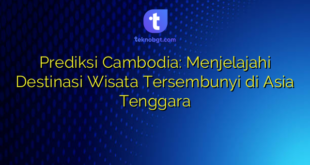 Prediksi Cambodia: Menjelajahi Destinasi Wisata Tersembunyi di Asia Tenggara