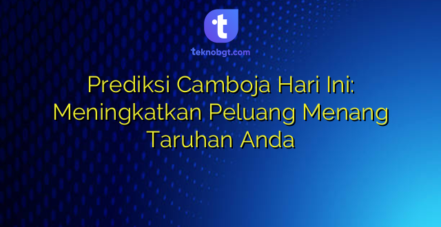 Prediksi Camboja Hari Ini: Meningkatkan Peluang Menang Taruhan Anda